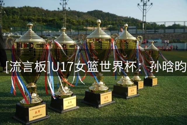 [流言板]U17女篮世界杯：孙晗昀半场12中5，得到10分1篮板1抢断